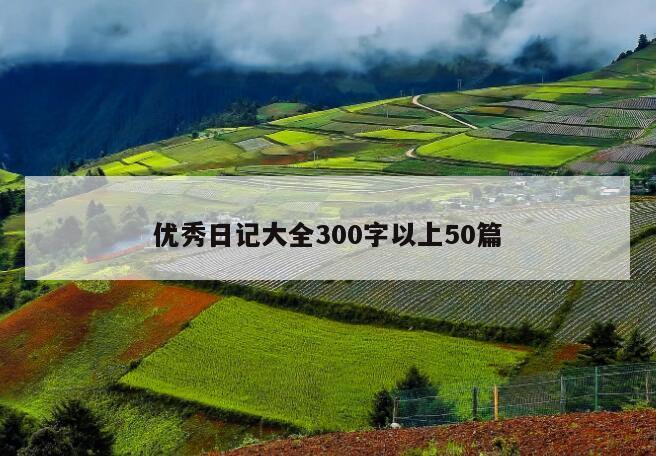 优秀日记大全300字以上50篇